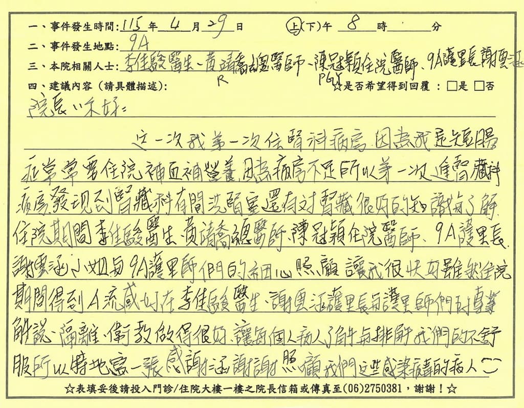 感謝李佳駿、黃靖喬、陳冠穎醫師／9A病房全體護理人員(謝雲涵、李佳駿)，因為我是短腸常常要住院補血補營養，因為病房不足所以第一次進腎臟科病房，住院期間李佳駿醫師、黃靖喬總醫師、陳冠穎住院醫師、9A謝雲涵護理長與9A護理師們的細心照顧讓我很快好，雖然住院期間得了Ａ流感，好佳醫護團隊的專業解說、隔離、衛教教得很好，讓每個病人了解與排我們的不舒服，所以特地感謝寫感謝函謝謝照顧我們的這些感染的病毒的病人